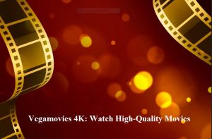 Vegamovies 4K: Watch High-Quality Movies